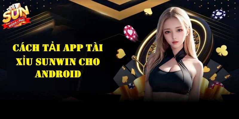 Cách tải tài xỉu SUNWIN Android dễ dàng