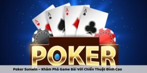 Tổng quan về trò chơi Poker tại sảnh SUNWIN