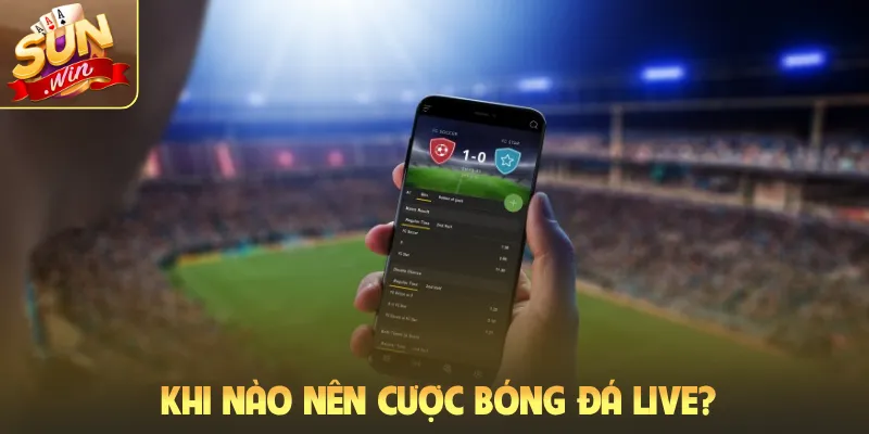 Khi nào nên cược bóng đá live