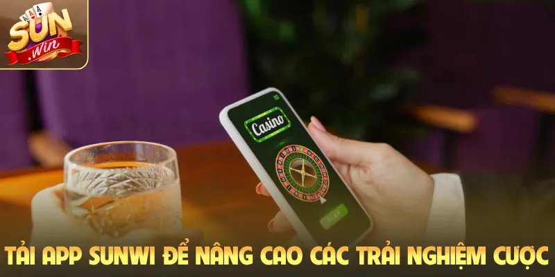 Tải app Sunwi để nâng cao các trải nghiệm cược